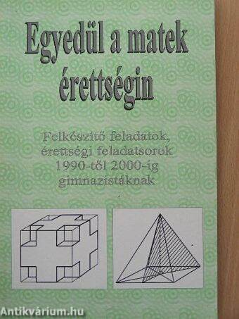 Egyedül a matek érettségin - Felkészítő feladatok, érettségi feladatsorok 1990-től 2000-ig gimnazistáknak