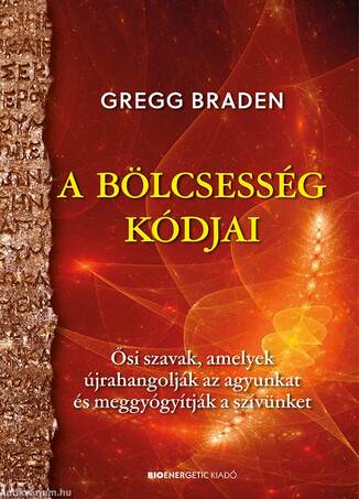 A bölcsesség kódjai - Ősi szavak, amelyek újrahangolják az agyunkat és meggyógyítják a szívünket