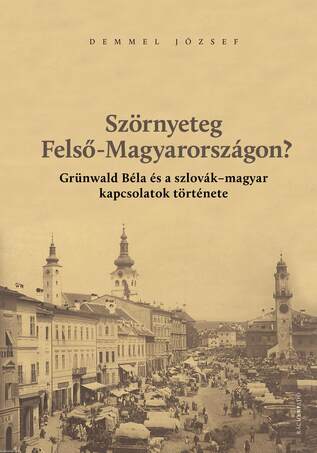 Szörnyeteg Felső-Magyarországon? Grünwald Béla és a szlovák-magyar kapcsolatok története