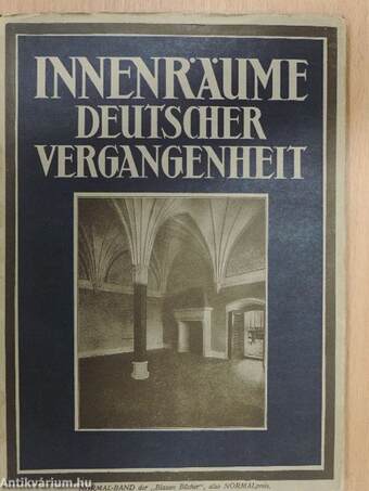 Innenräume Deutscher Vergangenheit aus Schlössern und Burgen Klöstern/Bürgerbauten und Bauernhäusern (gótbetűs)