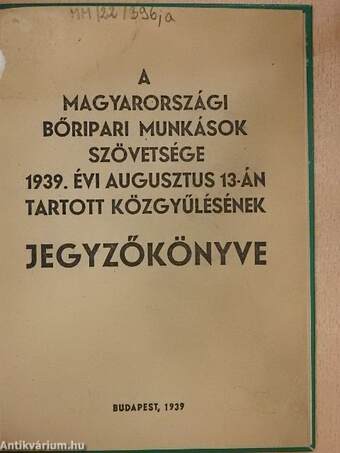 A Magyarországi Bőripari Munkások Szövetsége 1939. évi augusztus 13-án tartott közgyűlésének jegyzőkönyve