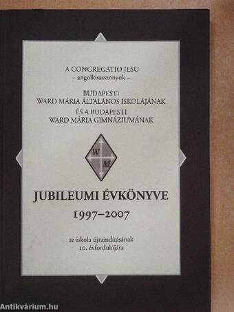 A Budapesti Ward Mária Általános Iskolájának és a Budapesti Ward Mária Gimnáziumának jubileumi évkönyve 1997-2007