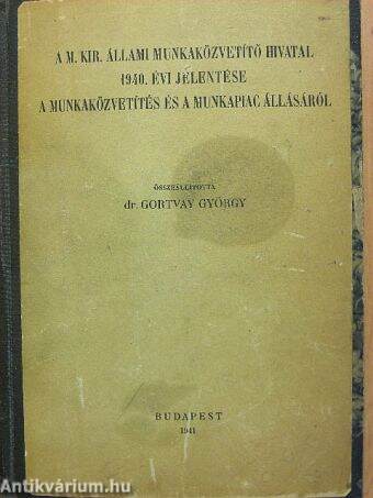 A M. Kir. Állami Munkaközvetítő Hivatal 1940. évi jelentése a munkaközvetítés és a munkapiac állásáról