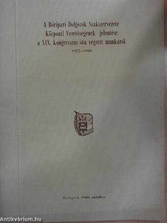 A Bőripari Dolgozók Szakszervezete Központi Vezetőségének jelentése a XIX. kongresszus óta végzett munkáról