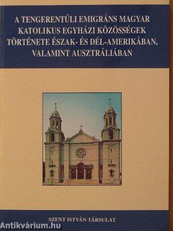 A tengerentúli emigráns magyar katolikus egyházi közösségek története Észak- és Dél-Amerikában, valamint Ausztráliában