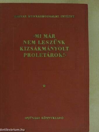 "Mi már nem leszünk kizsákmányolt proletárok!" I. (töredék)