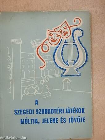A Szegedi Szabadtéri Játékok múltja, jelene és jövője