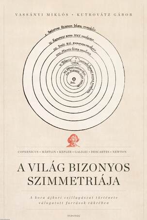 A világ bizonyos szimmetriája - A kora újkori csillagászat története válogatott források tükrében