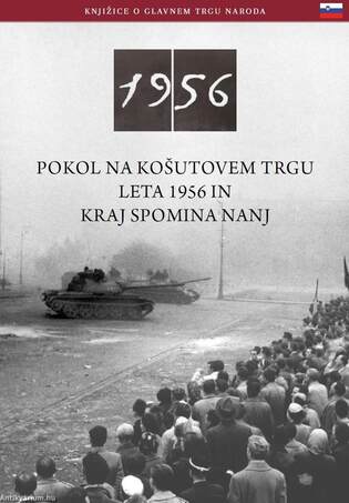 Az 1956-os Kossuth téri sortűz és emlékhelye (szlovén nyelven) - POKOL NA KO©UTOVEM TRGU LETA 1956 IN KRAJ SPOMINA NANJ