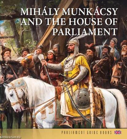 Munkácsy Mihály és az Országház (angol nyelven) - MIHÁLY MUNKÁCSY AND THE HOUSE OF THE PARLIAMENT