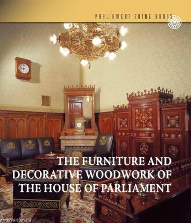 Az Országház bútorművészete és famunkái (angol nyelven) - THE FURNITURE AND DECORATIVE WOODWORK OF THE HOUSE OF PARLIAMENT
