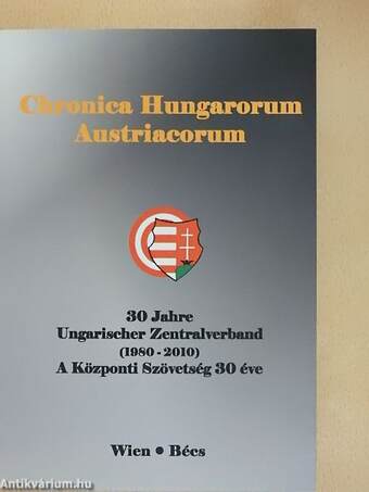 Chronica Hungarorum Austriacorum - Festschrift zum 30jährigen Bestehen des Zentralverbandes Ungarischer Vereine und Organisationen in Österreich 1980-2010