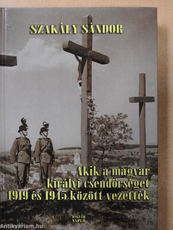 Akik a magyar királyi csendőrséget 1919 és 1945 között vezették (dedikált példány)