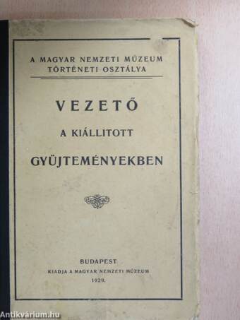 Vezető a Magyar Nemzeti Múzeum történeti osztálya kiállitott gyüjteményeiben