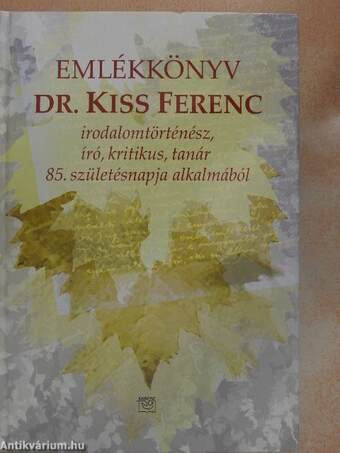 Emlékkönyv Dr. Kiss Ferenc irodalomtörténész, író, kritikus, tanár 85. születésnapja alkalmából