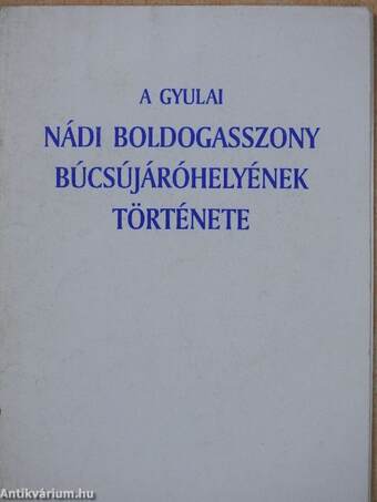 A gyulai Nádi Boldogasszony búcsújáróhelyének története