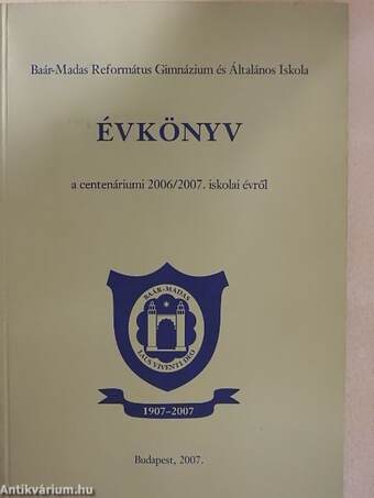 Baár-Madas Református Gimnázium és Általános Iskola évkönyv a centenáriumi 2006/2007. iskolai évről