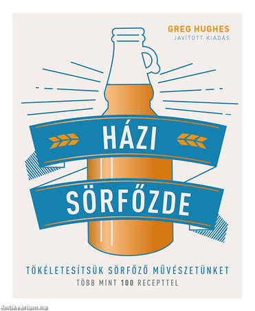 Házi sörfőzde - Tökéletesítsük sörfőző művészetünket - Több mint 100 recepttel