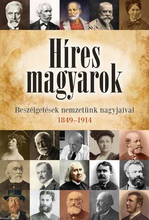 Híres magyarok - Beszélgetések nemzetünk nagyjaival 1849-1914