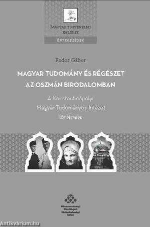 Magyar tudomány és régészet az Oszmán Birodalomban - A Konstantinápolyi Magyar Tudományos Intézet tö