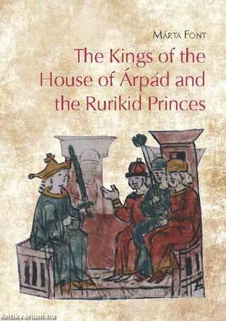 The Kings of the House of Árpád and the Rurikid Princes - Cooperation and conflict in medieval Hunga