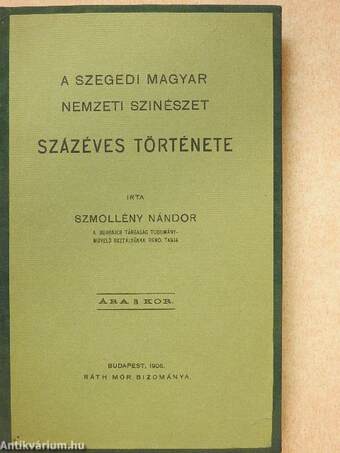 A szegedi magyar nemzeti szinészet százéves története (Mályusz Elemér könyvtárából)