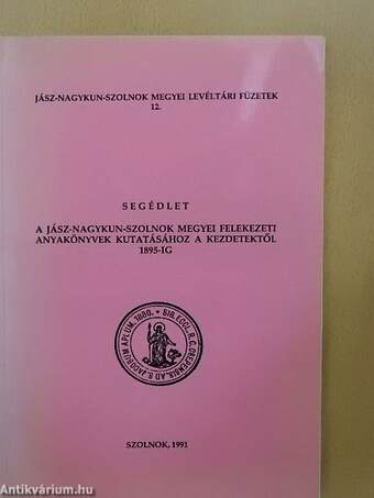 Segédlet a Jász-Nagykun-Szolnok megyei felekezeti anyakönyvek kutatásához a kezdetektől 1895-ig