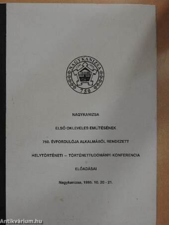 Nagykanizsa első okleveles említésének 750. évfordulója alkalmából rendezett helytörténeti-történettudományi konferencia előadásai