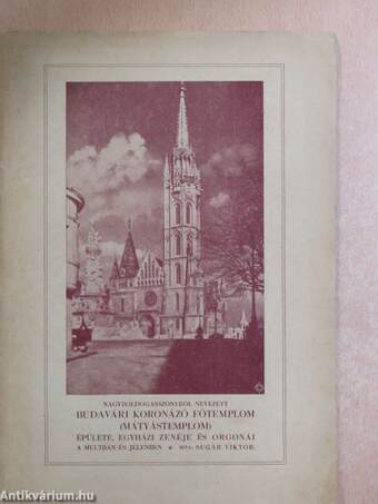 Nagyboldogasszonyról nevezett Budavári Koronázó Főtemplom (Mátyástemplom) épülete, egyházi zenéje és orgonái