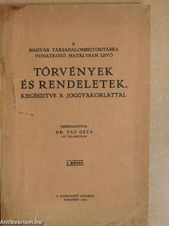 A Magyar Társadalombiztosításra vonatkozó, hatályban levő törvények és rendeletek, kiegészitve a joggyakorlattal I.