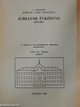 A ceglédi Kossuth Lajos Gimnázium Jubileumi Évkönyve 1899-1989