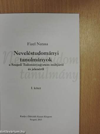 Neveléstudományi tanulmányok a Szegedi Tudományegyetem múltjáról és jelenéről I.