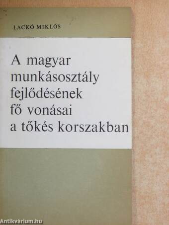 A magyar munkásosztály fejlődésének fő vonásai a tőkés korszakban