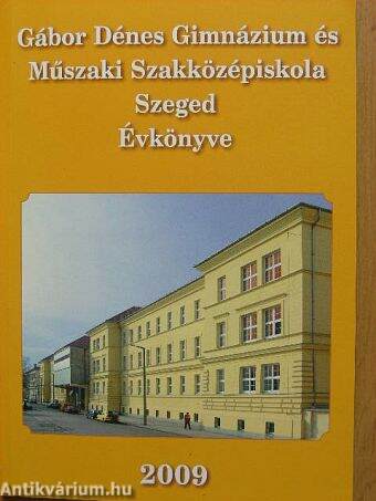 Gábor Dénes Gimnázium és Műszaki Szakközépiskola Szeged Évkönyve 2009