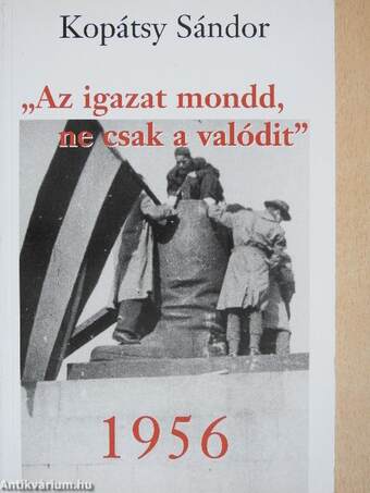 "Az igazat mondd, ne csak a valódit" - 1956 (dedikált példány)