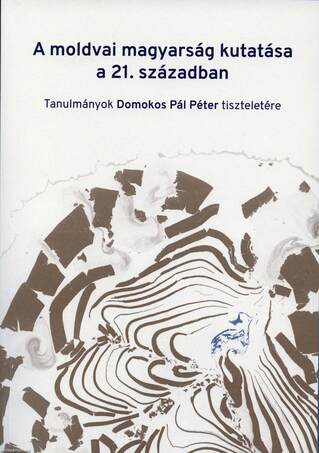 A moldvai magyarság kutatása a 21. században - Tanulmányok Domokos Pál Péter tiszteletére