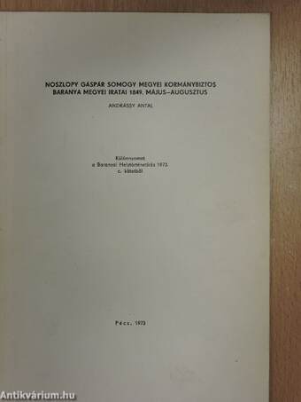 Noszlopy Gáspár Somogy megyei kormánybiztos Baranya megyei iratai 1849. május-augusztus