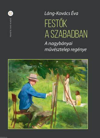 Festők a szabadban. A nagybányai művésztelep regénye (második kiadás)