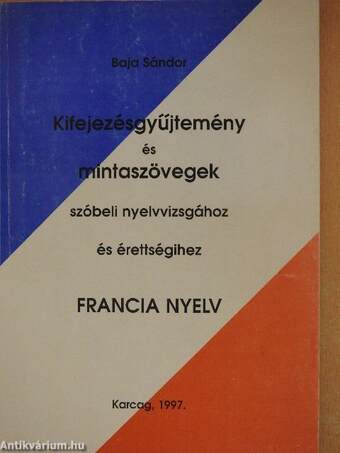 Kifejezésgyűjtemény és mintaszövegek szóbeli nyelvvizsgához és érettségihez - Francia nyelv