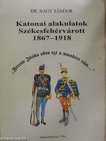 Katonai alakulatok Székesfehérvárott 1867-1918