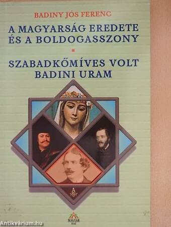 A magyarság eredete és a Boldogasszony/Szabadkőmíves volt Badini Uram