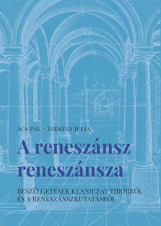 A reneszánsz reneszánsza - Beszélgetések Klaniczay Tiborról és a reneszánszkutatásról