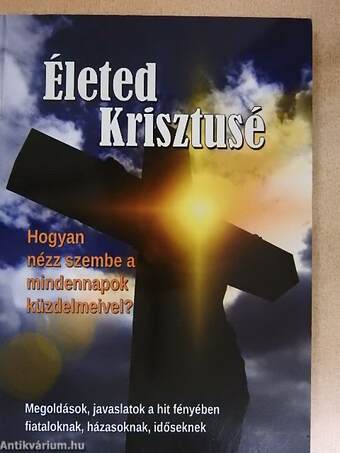 Életed Krisztusé - Hogyan nézz szembe a mindennapok küzdelmeivel?