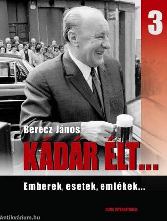 KÁDÁR ÉLT... 3. - EMBEREK, ESETEK, EMLÉKEK...