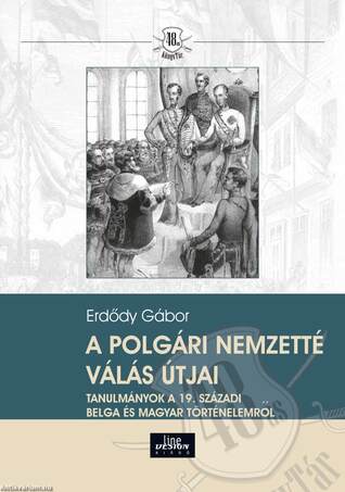 A polgári nemzetté válás útjai Tanulmányok a 19. századi belga és magyar történelemről