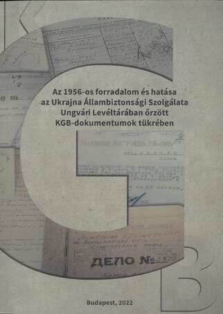 Az 1956-os forradalom és hatása az Ukrajna Állambiztonsági Szolgálata Ungvári Levéltárában őrzött KG