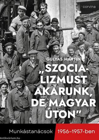 "Szocializmust akarunk, de magyar úton"  - Munkástanácsok 1956-1957-ben