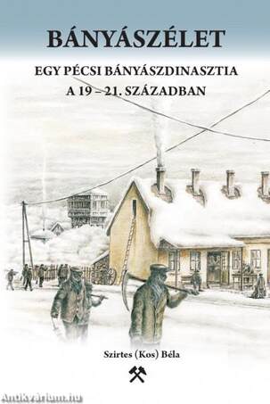 Bányászélet. Egy pécsi bányászdinasztia a 19-21. században