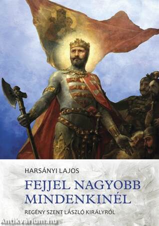 Fejjel nagyobb mindenkinél - Regény Szent László királyról