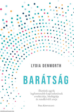 Barátság -  Életünk egyik legfontosabb kapcsolatának evolúciója, biológiája és rendkívüli ereje